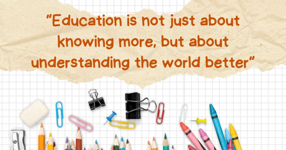 Education is not just about knowing more, but about understanding the world better
