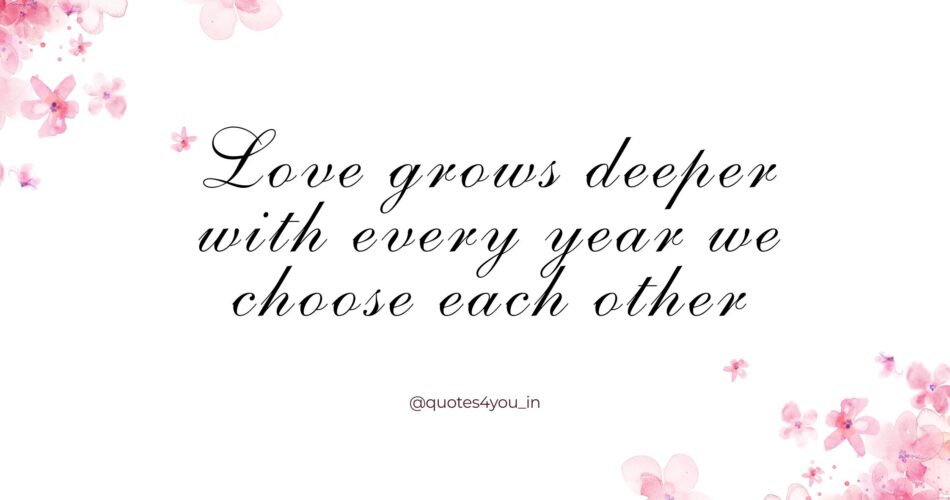 Love grows deeper with every year we choose each other.