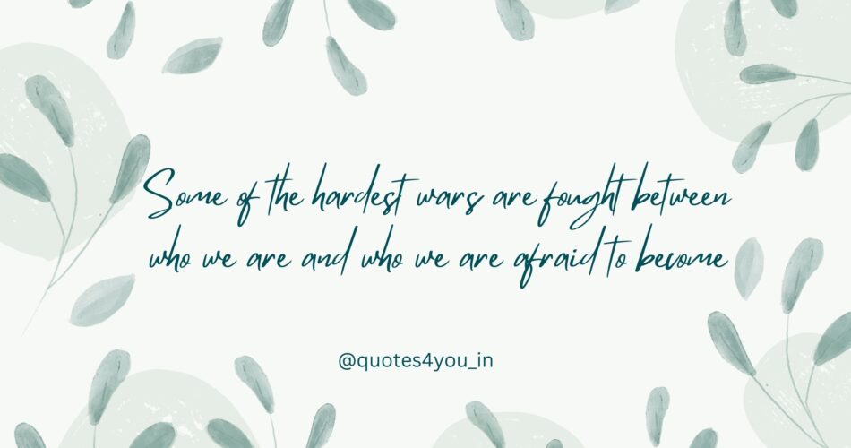 Some of the hardest wars are fought between who we are and who we are afraid to become