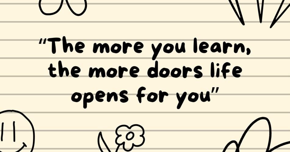 The more you learn, the more doors life opens for you.