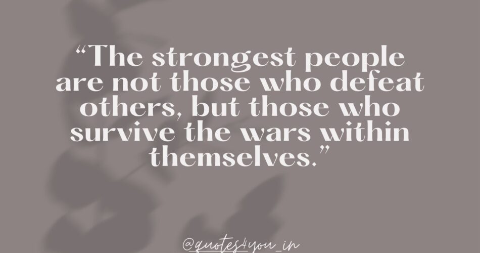 The strongest people are not those who defeat others, but those who survive the wars within themselves