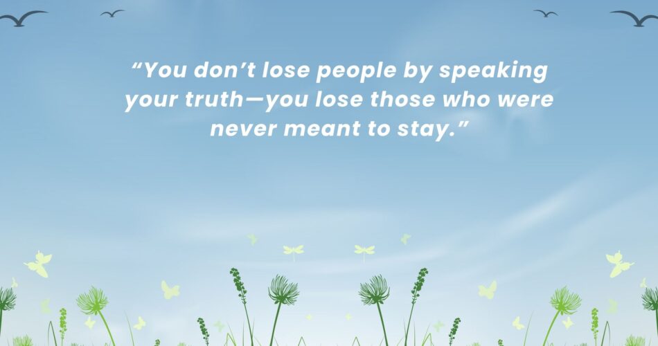 You don’t lose people by speaking your truth. you lose those who were never meant to stay